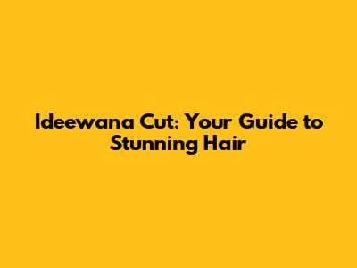 Ideewana Cut: Your Guide to Stunning Hair
