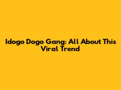 Idogo Dogo Gang: All About This Viral Trend