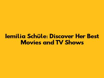 Iemilia Schüle: Discover Her Best Movies and TV Shows