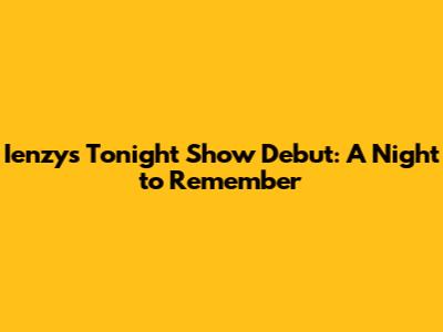 Ienzy's Tonight Show Debut: A Night to Remember