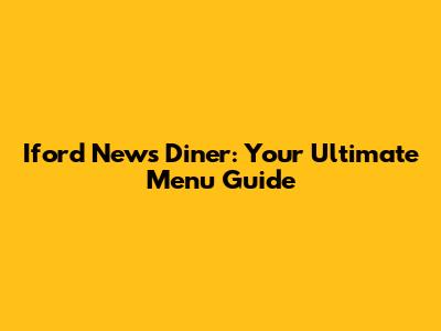 Iford News Diner: Your Ultimate Menu Guide