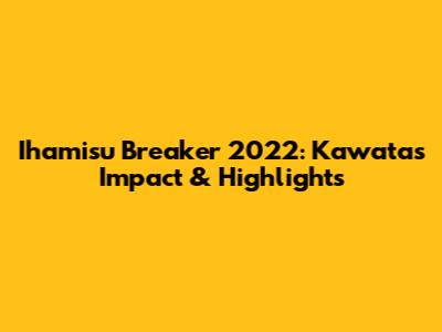 Ihamisu Breaker 2022: Kawata's Impact & Highlights