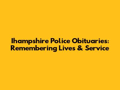 Ihampshire Police Obituaries: Remembering Lives & Service