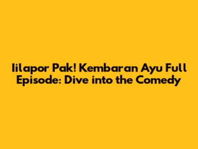 Iilapor Pak! Kembaran Ayu Full Episode: Dive into the Comedy