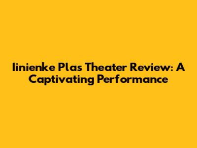 Iinienke Plas Theater Review: A Captivating Performance