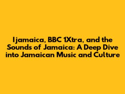 Ijamaica, BBC 1Xtra, and the Sounds of Jamaica: A Deep Dive into Jamaican Music and Culture
