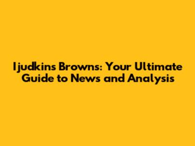 Ijudkins Browns: Your Ultimate Guide to News and Analysis