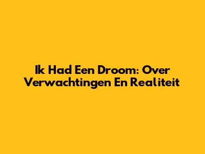 Ik Had Een Droom: Over Verwachtingen En Realiteit