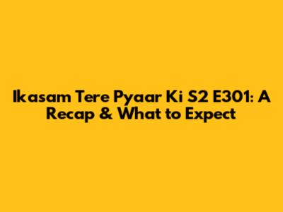 Ikasam Tere Pyaar Ki S2 E301: A Recap & What to Expect