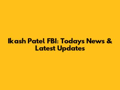 Ikash Patel FBI: Today's News & Latest Updates