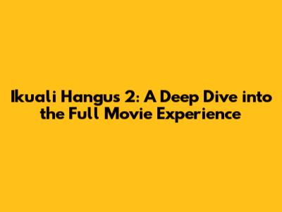 Ikuali Hangus 2: A Deep Dive into the Full Movie Experience