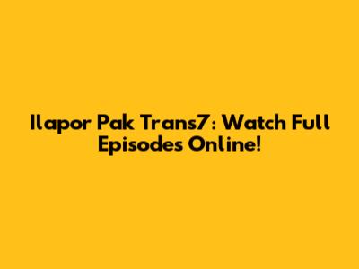 Ilapor Pak Trans7: Watch Full Episodes Online!