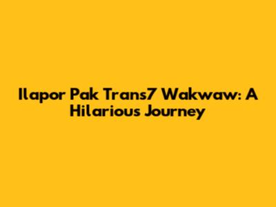 Ilapor Pak Trans7 Wakwaw: A Hilarious Journey