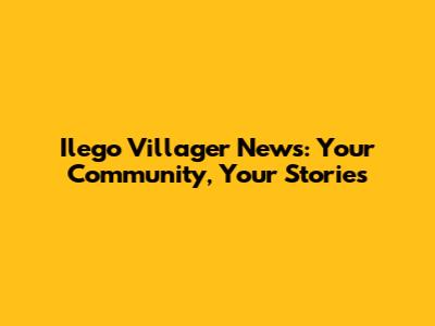 Ilego Villager News: Your Community, Your Stories