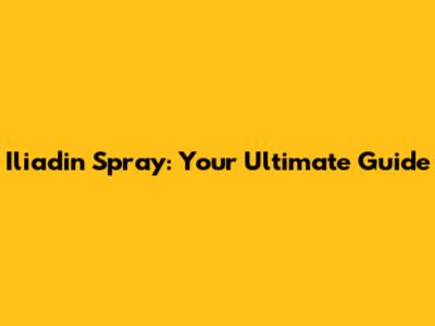 Iliadin Spray: Your Ultimate Guide