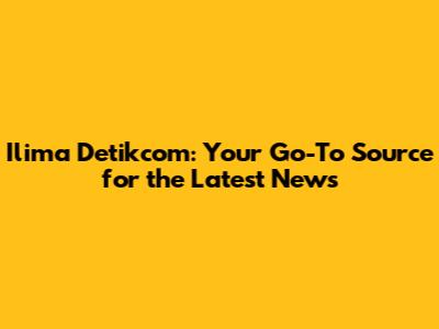 Ilima Detikcom: Your Go-To Source for the Latest News