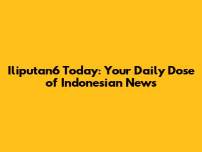 Iliputan6 Today: Your Daily Dose of Indonesian News