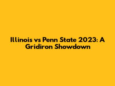 Illinois vs Penn State 2023: A Gridiron Showdown