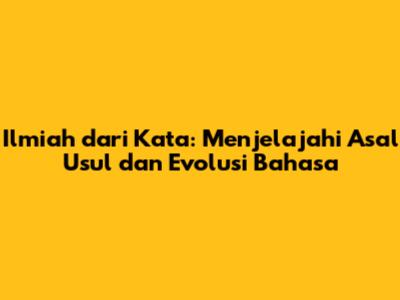 Ilmiah dari Kata: Menjelajahi Asal Usul dan Evolusi Bahasa