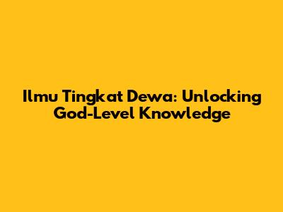 Ilmu Tingkat Dewa: Unlocking God-Level Knowledge