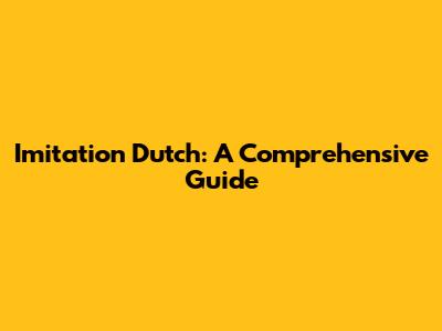 Imitation Dutch: A Comprehensive Guide