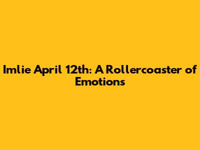 Imlie April 12th: A Rollercoaster of Emotions
