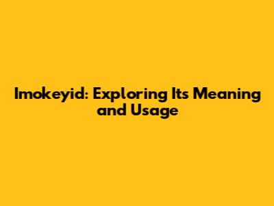 Imokeyid: Exploring Its Meaning and Usage