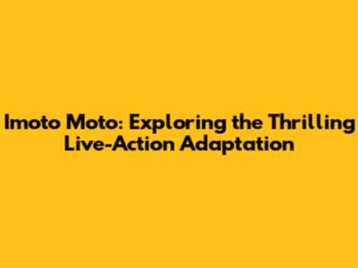 Imoto Moto: Exploring the Thrilling Live-Action Adaptation
