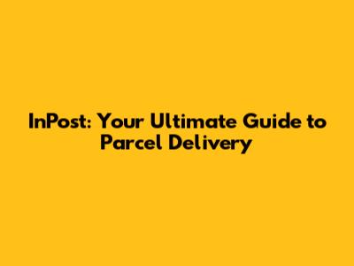 InPost: Your Ultimate Guide to Parcel Delivery