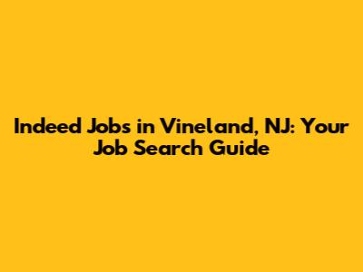 Indeed Jobs in Vineland, NJ: Your Job Search Guide