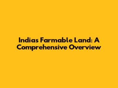 India's Farmable Land: A Comprehensive Overview