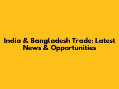 India & Bangladesh Trade: Latest News & Opportunities