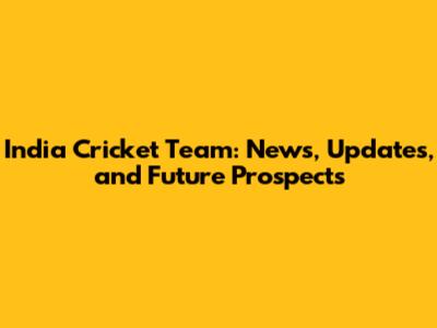 India Cricket Team: News, Updates, and Future Prospects