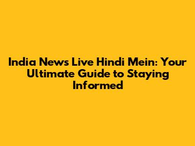 India News Live Hindi Mein: Your Ultimate Guide to Staying Informed
