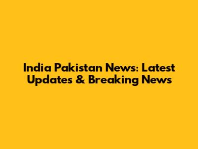 India Pakistan News: Latest Updates & Breaking News