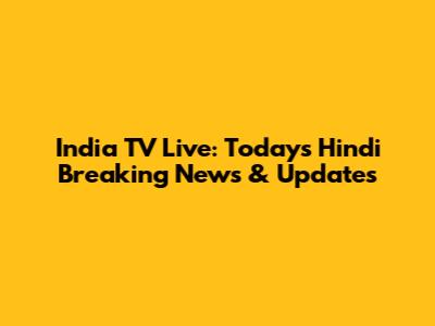 India TV Live: Today's Hindi Breaking News & Updates