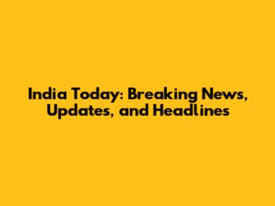 India Today: Breaking News, Updates, and Headlines