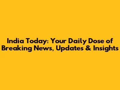 India Today: Your Daily Dose of Breaking News, Updates & Insights