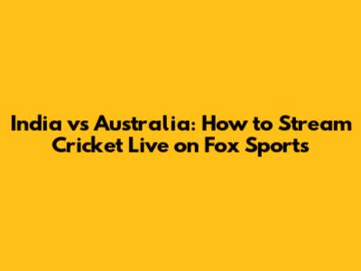 India vs Australia: How to Stream Cricket Live on Fox Sports
