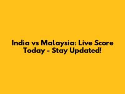 India vs Malaysia: Live Score Today - Stay Updated!