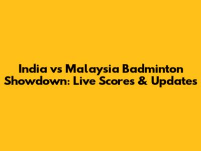 India vs Malaysia Badminton Showdown: Live Scores & Updates
