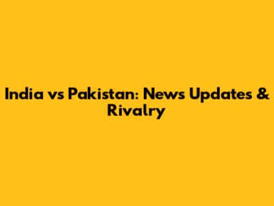 India vs Pakistan: News Updates & Rivalry