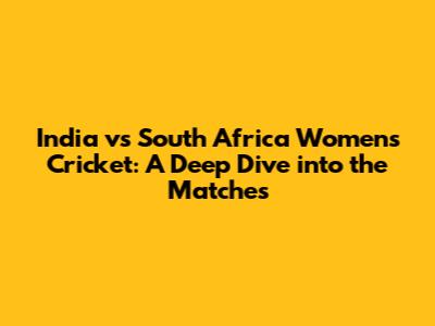 India vs South Africa Women's Cricket: A Deep Dive into the Matches