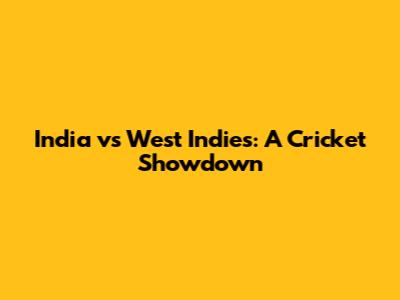 India vs West Indies: A Cricket Showdown