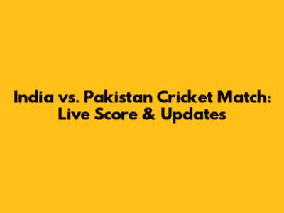 India vs. Pakistan Cricket Match: Live Score & Updates