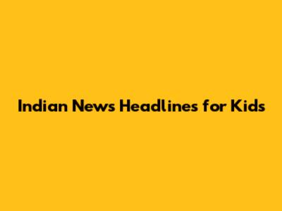 Indian News Headlines for Kids