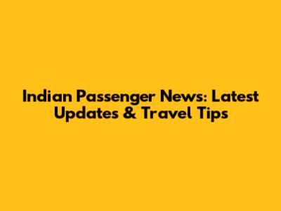 Indian Passenger News: Latest Updates & Travel Tips