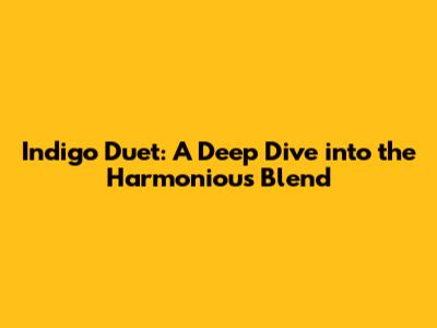 Indigo Duet: A Deep Dive into the Harmonious Blend