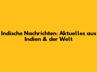 Indische Nachrichten: Aktuelles aus Indien & der Welt