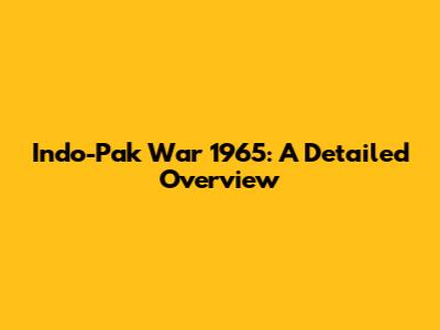 Indo-Pak War 1965: A Detailed Overview